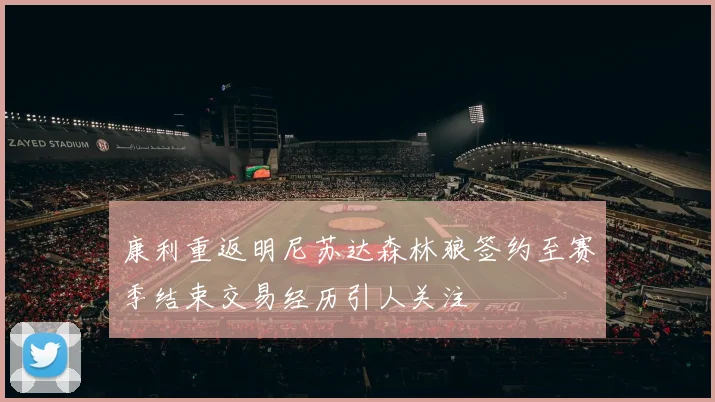 康利重返明尼苏达森林狼签约至赛季结束交易经历引人关注