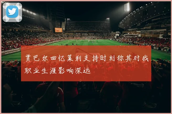 贾巴尔回忆莱利支持时刻称其对我职业生涯影响深远
