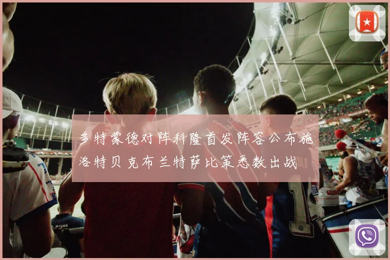 多特蒙德对阵科隆首发阵容公布施洛特贝克布兰特萨比策悉数出战