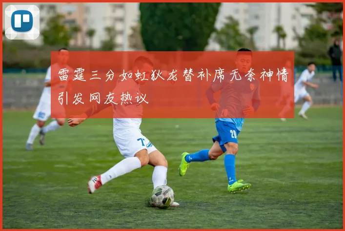 雷霆三分如虹狄龙替补席无奈神情引发网友热议