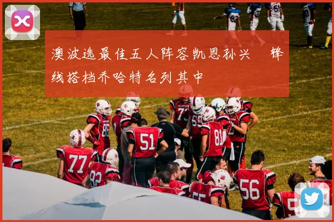 澳波选最佳五人阵容凯恩孙兴慜锋线搭档乔哈特名列其中