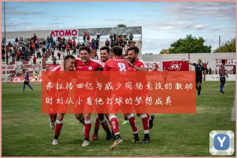 弗拉格回忆与威少同场竞技的激动时刻从小看他打球的梦想成真