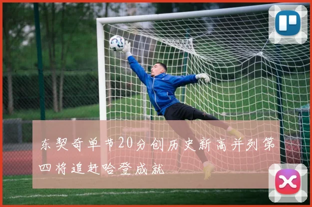 东契奇单节20分创历史新高并列第四将追赶哈登成就