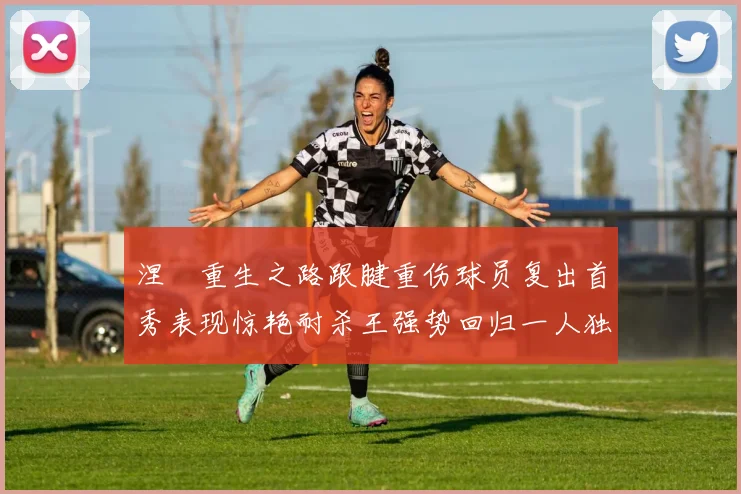 涅槃重生之路跟腱重伤球员复出首秀表现惊艳耐杀王强势回归一人独得30分以上
