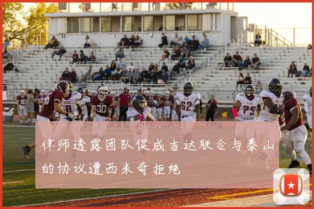 律师透露团队促成吉达联合与泰山的协议遭西米奇拒绝