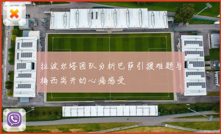 拉波尔塔团队分析巴萨引援难题与梅西离开的心痛感受