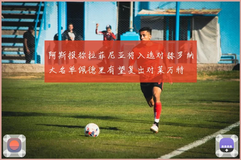 阿斯报称拉菲尼亚将入选对赫罗纳大名单佩德里有望复出对莱万特