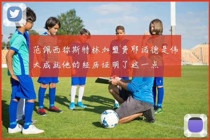 范佩西称斯特林加盟费耶诺德是伟大成就他的经历证明了这一点