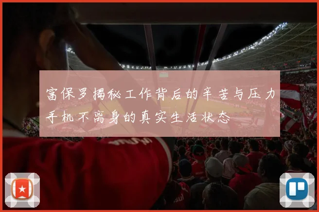 富保罗揭秘工作背后的辛苦与压力手机不离身的真实生活状态