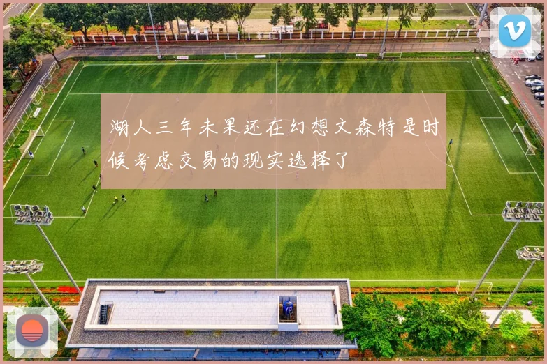 湖人三年未果还在幻想文森特是时候考虑交易的现实选择了