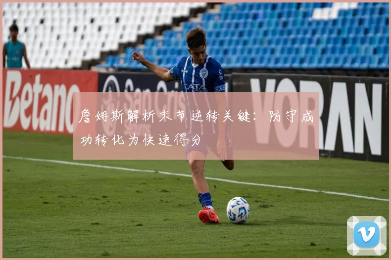 詹姆斯解析末节逆转关键：防守成功转化为快速得分