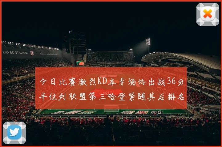 今日比赛激烈KD本季场均出战36分半位列联盟第三哈登紧随其后排名第七