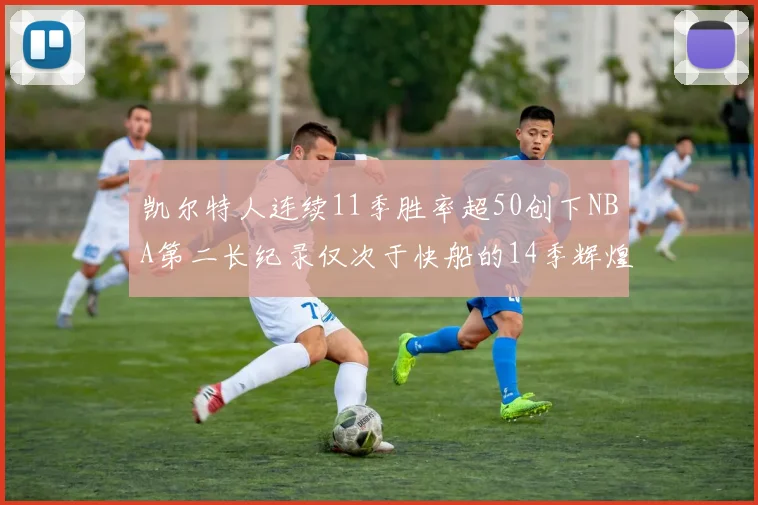 凯尔特人连续11季胜率超50创下NBA第二长纪录仅次于快船的14季辉煌