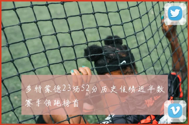 多特蒙德23场52分历史佳绩近半数赛季领跑榜首