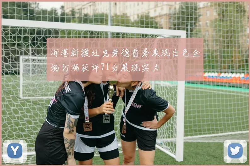海港新援让克劳德首秀表现出色全场打满获评71分展现实力
