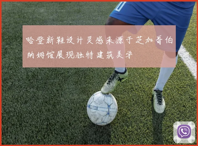 哈登新鞋设计灵感来源于芝加哥伯纳姆馆展现独特建筑美学