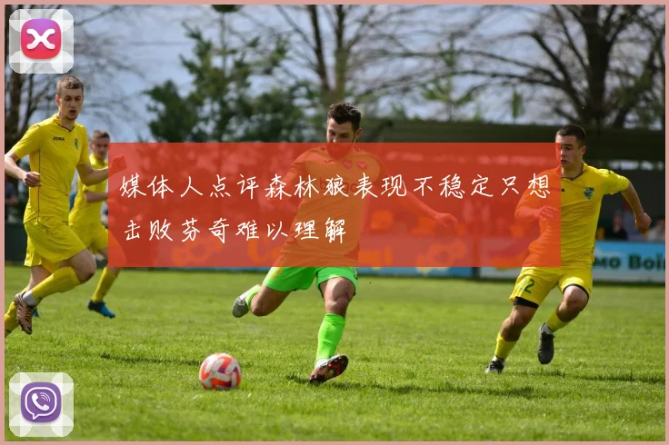 媒体人点评森林狼表现不稳定只想击败芬奇难以理解